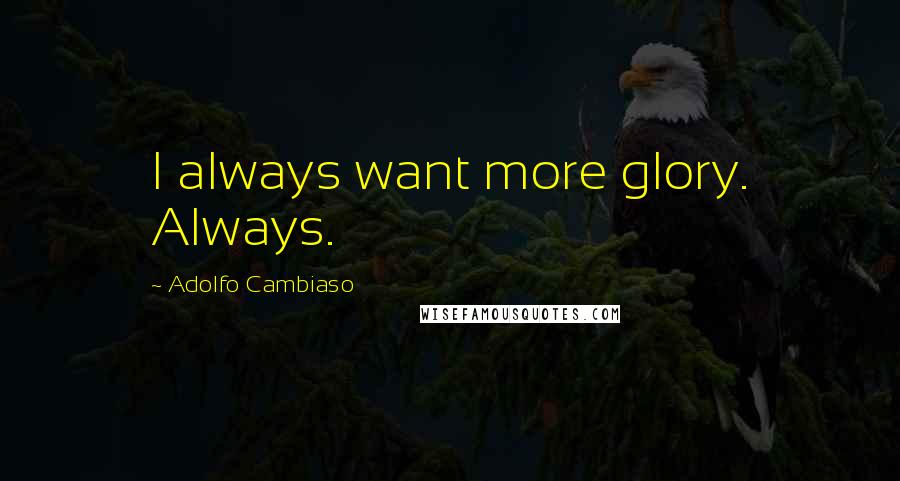 Adolfo Cambiaso Quotes: I always want more glory. Always.