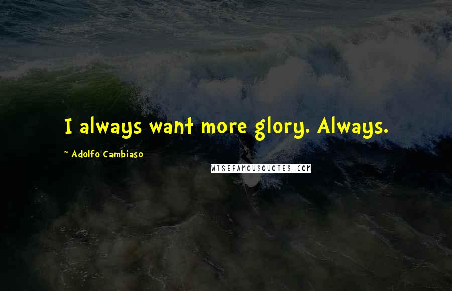 Adolfo Cambiaso Quotes: I always want more glory. Always.