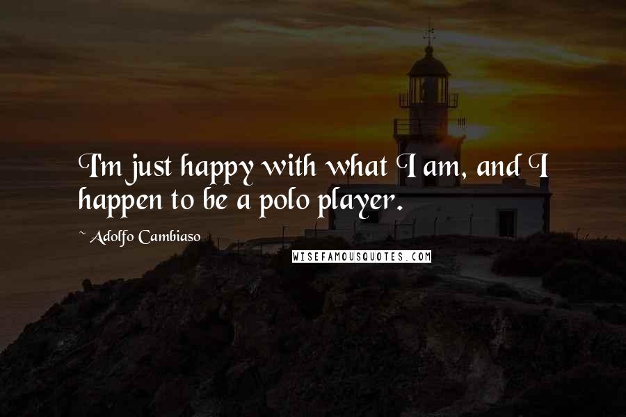 Adolfo Cambiaso Quotes: I'm just happy with what I am, and I happen to be a polo player.
