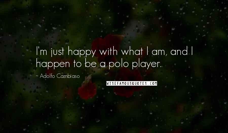 Adolfo Cambiaso Quotes: I'm just happy with what I am, and I happen to be a polo player.