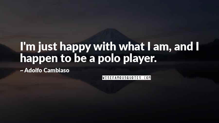 Adolfo Cambiaso Quotes: I'm just happy with what I am, and I happen to be a polo player.