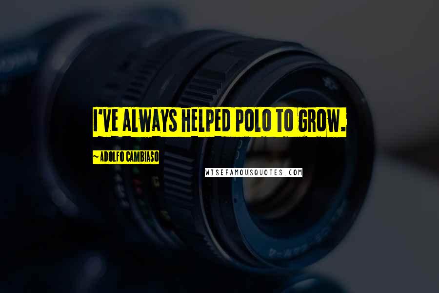 Adolfo Cambiaso Quotes: I've always helped polo to grow.