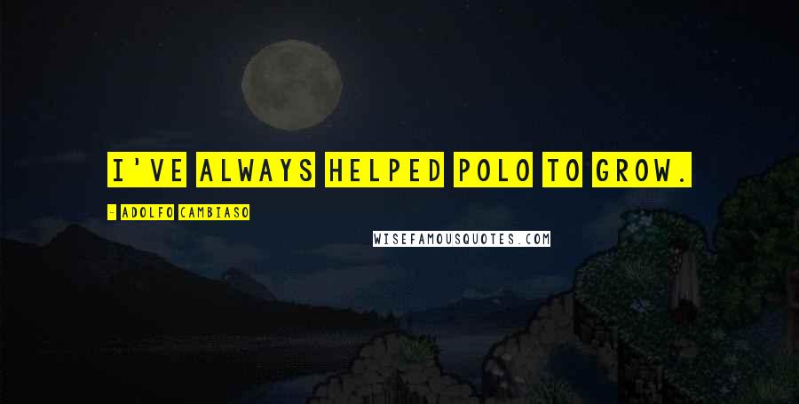 Adolfo Cambiaso Quotes: I've always helped polo to grow.