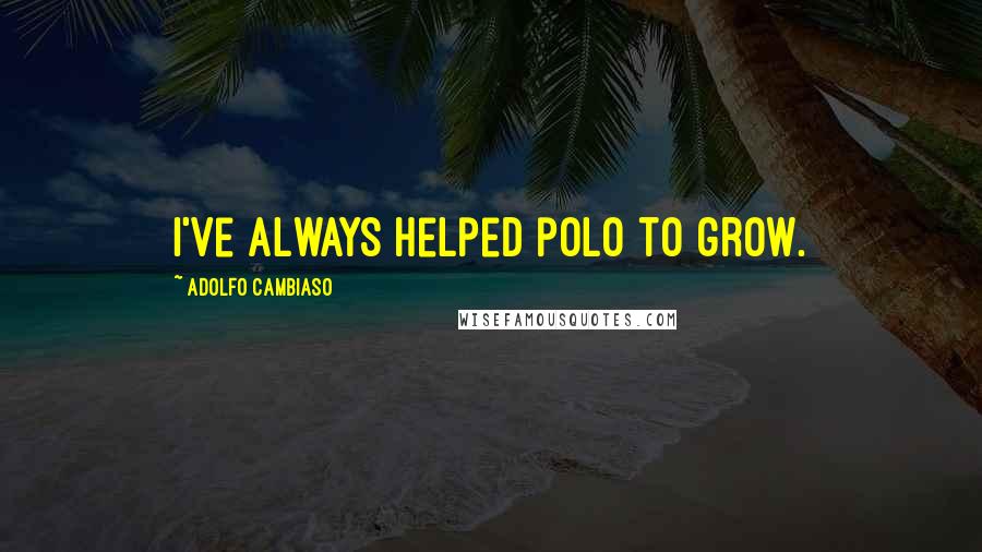 Adolfo Cambiaso Quotes: I've always helped polo to grow.