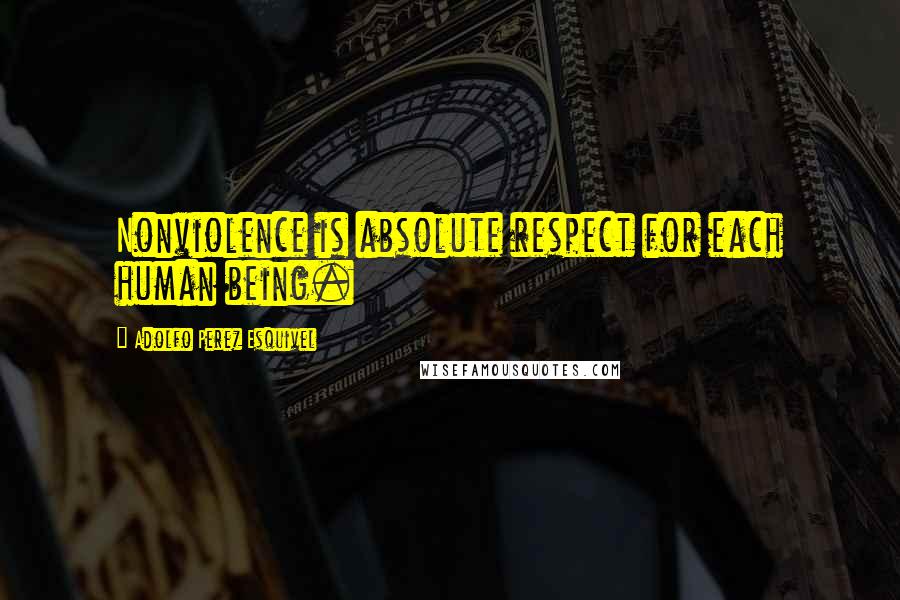 Adolfo Perez Esquivel Quotes: Nonviolence is absolute respect for each human being.