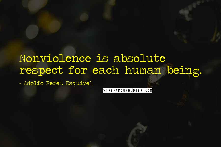 Adolfo Perez Esquivel Quotes: Nonviolence is absolute respect for each human being.