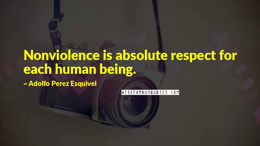 Adolfo Perez Esquivel Quotes: Nonviolence is absolute respect for each human being.