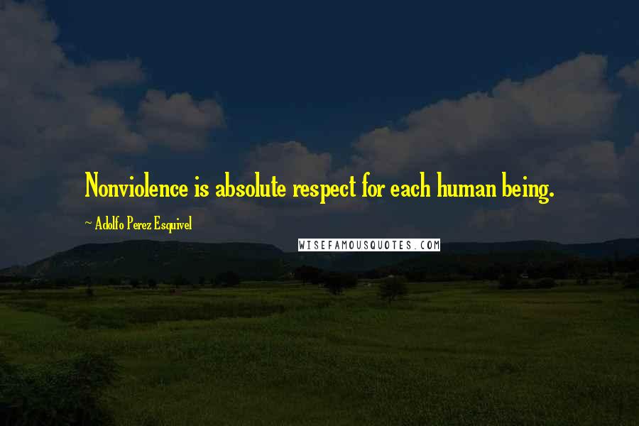 Adolfo Perez Esquivel Quotes: Nonviolence is absolute respect for each human being.