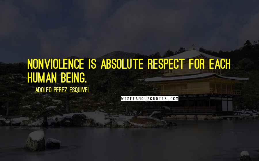 Adolfo Perez Esquivel Quotes: Nonviolence is absolute respect for each human being.