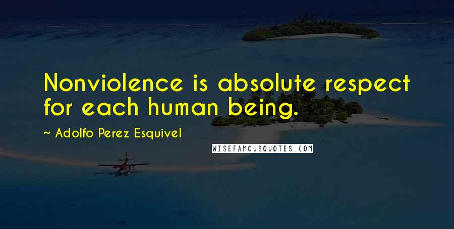 Adolfo Perez Esquivel Quotes: Nonviolence is absolute respect for each human being.