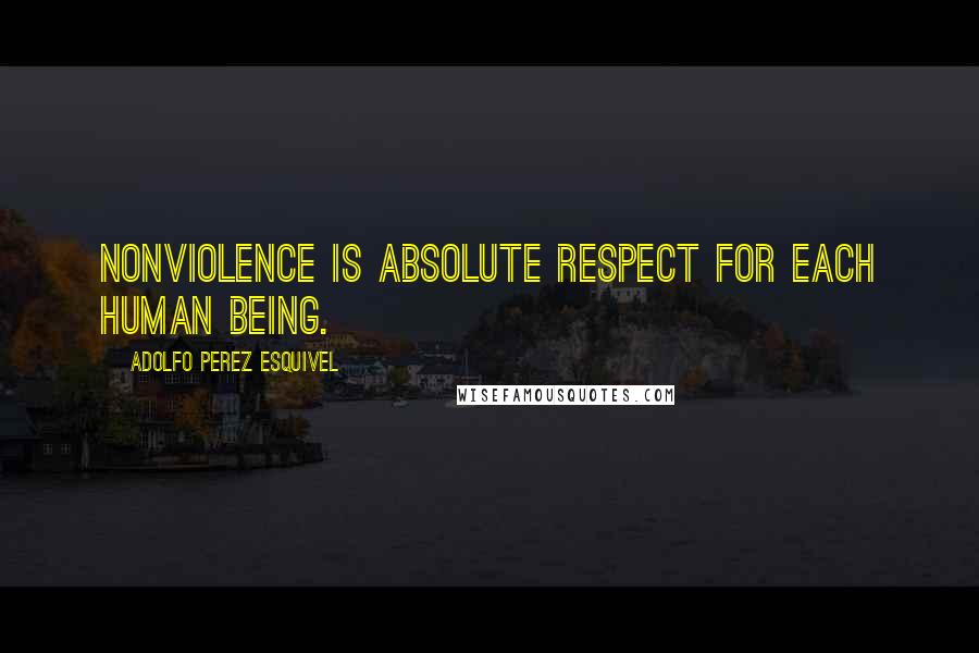 Adolfo Perez Esquivel Quotes: Nonviolence is absolute respect for each human being.