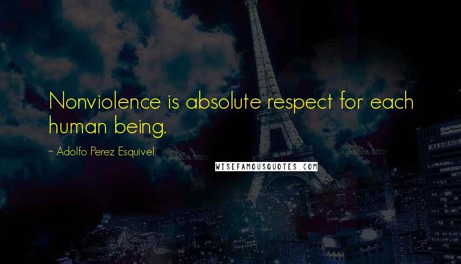 Adolfo Perez Esquivel Quotes: Nonviolence is absolute respect for each human being.