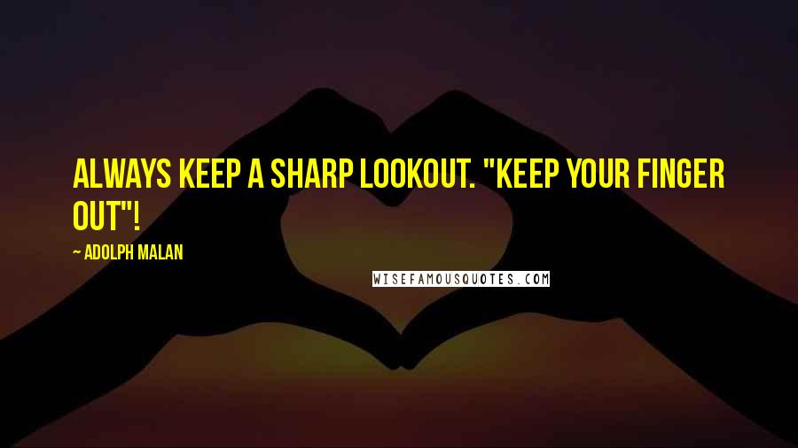 Adolph Malan Quotes: Always keep a sharp lookout. "Keep your finger out"!