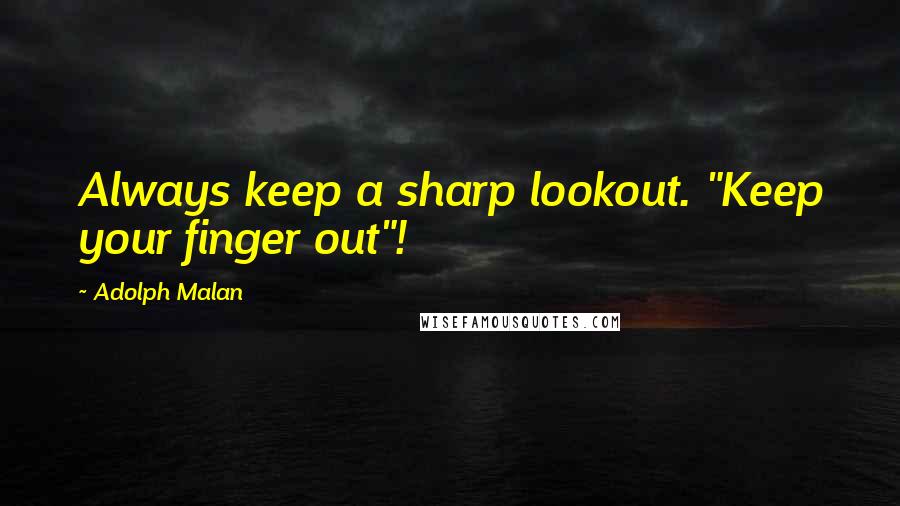 Adolph Malan Quotes: Always keep a sharp lookout. "Keep your finger out"!