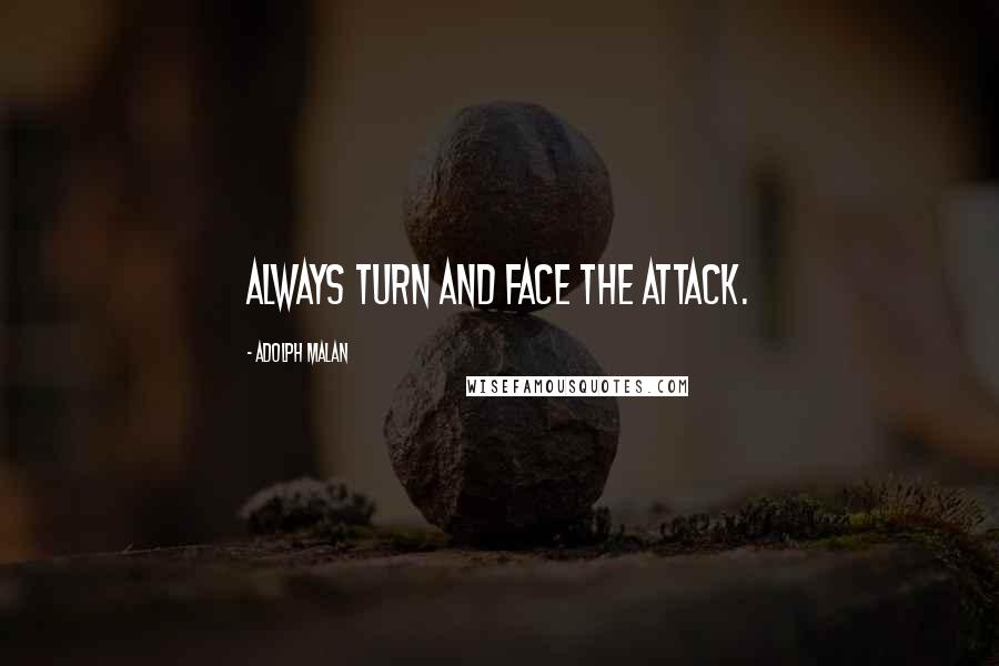 Adolph Malan Quotes: Always turn and face the attack.