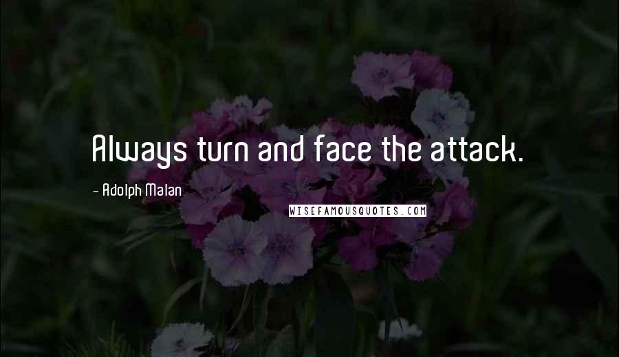 Adolph Malan Quotes: Always turn and face the attack.