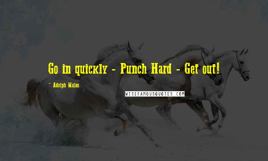 Adolph Malan Quotes: Go in quickly - Punch Hard - Get out!