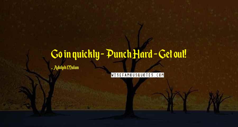 Adolph Malan Quotes: Go in quickly - Punch Hard - Get out!