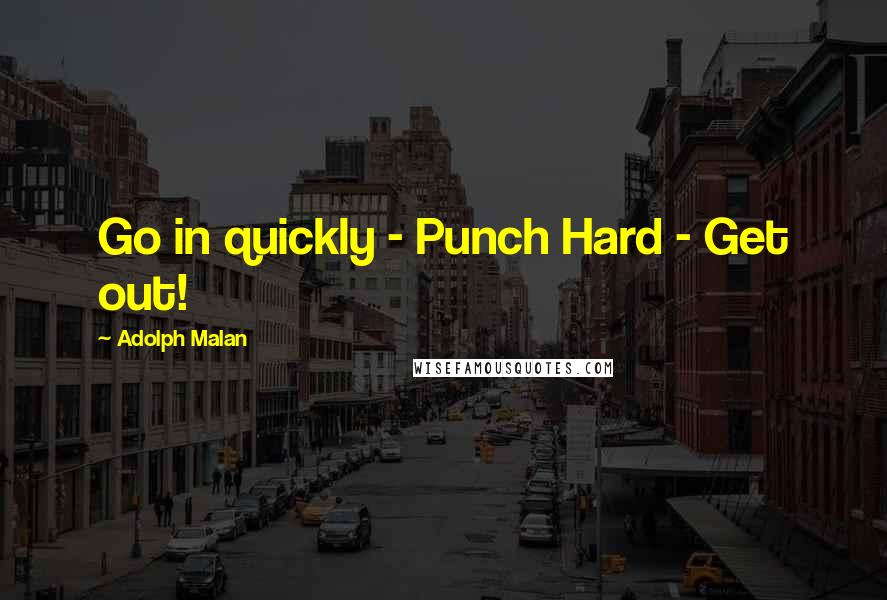 Adolph Malan Quotes: Go in quickly - Punch Hard - Get out!