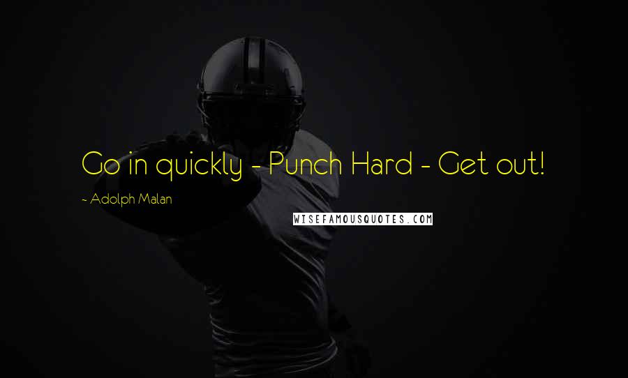 Adolph Malan Quotes: Go in quickly - Punch Hard - Get out!