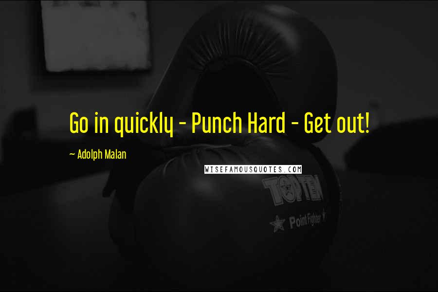 Adolph Malan Quotes: Go in quickly - Punch Hard - Get out!