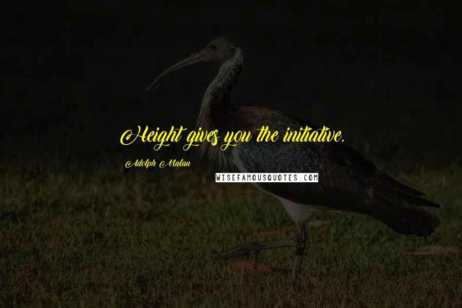 Adolph Malan Quotes: Height gives you the initiative.