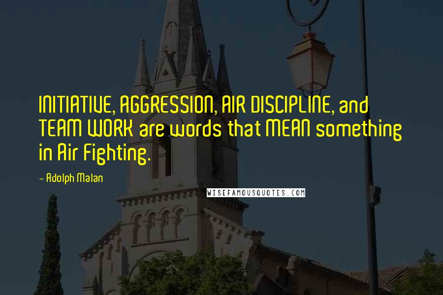 Adolph Malan Quotes: INITIATIVE, AGGRESSION, AIR DISCIPLINE, and TEAM WORK are words that MEAN something in Air Fighting.