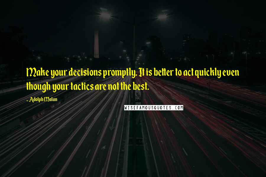 Adolph Malan Quotes: Make your decisions promptly. It is better to act quickly even though your tactics are not the best.