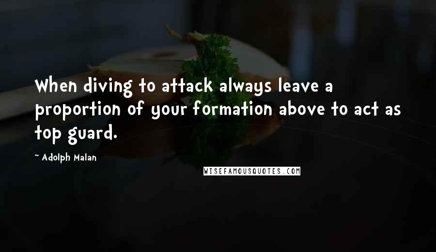 Adolph Malan Quotes: When diving to attack always leave a proportion of your formation above to act as top guard.