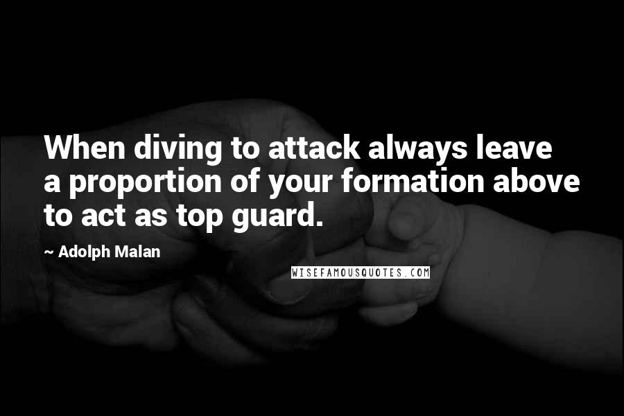 Adolph Malan Quotes: When diving to attack always leave a proportion of your formation above to act as top guard.