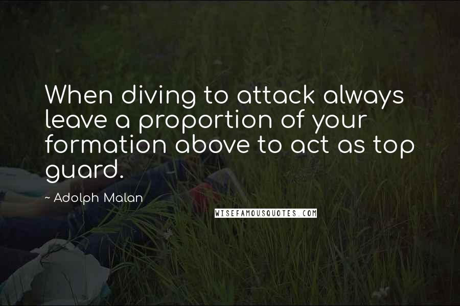 Adolph Malan Quotes: When diving to attack always leave a proportion of your formation above to act as top guard.