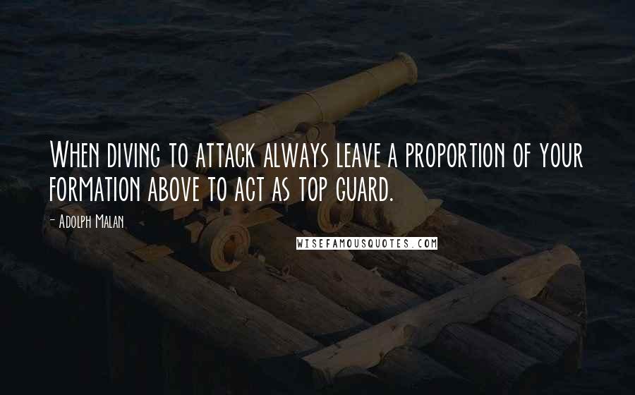 Adolph Malan Quotes: When diving to attack always leave a proportion of your formation above to act as top guard.