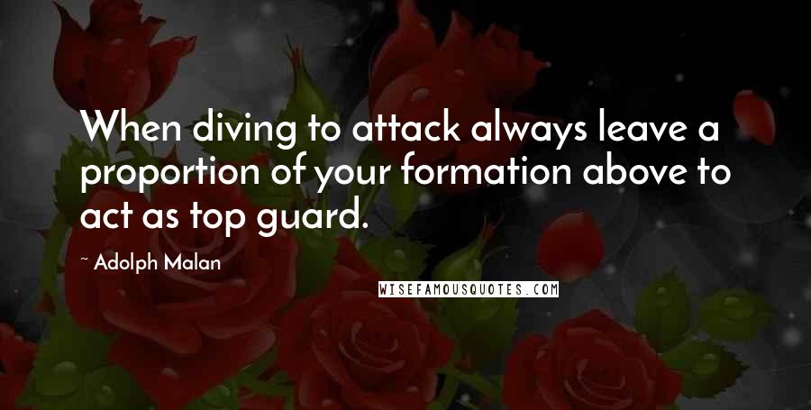 Adolph Malan Quotes: When diving to attack always leave a proportion of your formation above to act as top guard.