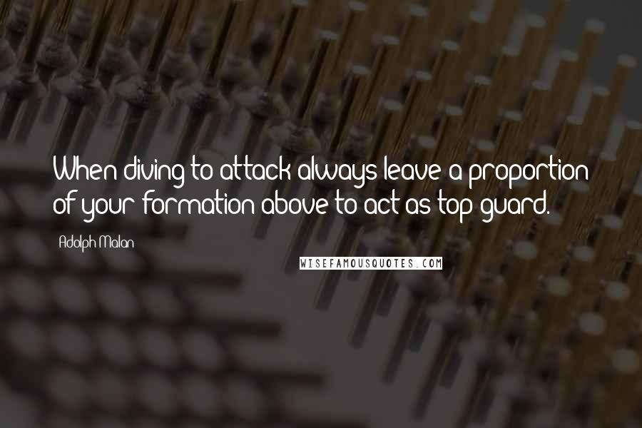 Adolph Malan Quotes: When diving to attack always leave a proportion of your formation above to act as top guard.