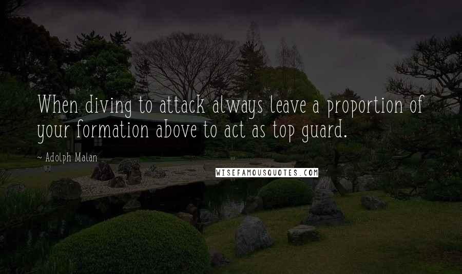 Adolph Malan Quotes: When diving to attack always leave a proportion of your formation above to act as top guard.