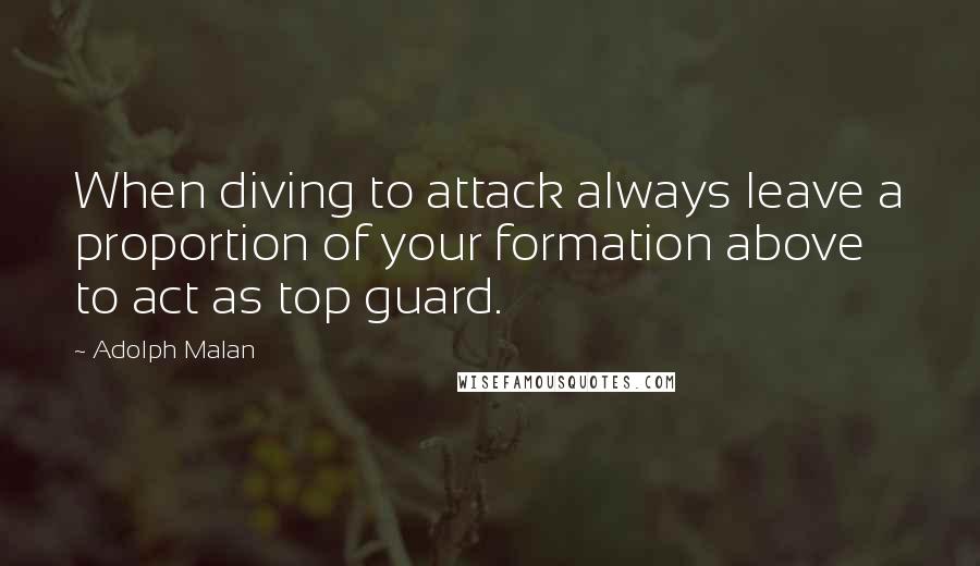 Adolph Malan Quotes: When diving to attack always leave a proportion of your formation above to act as top guard.