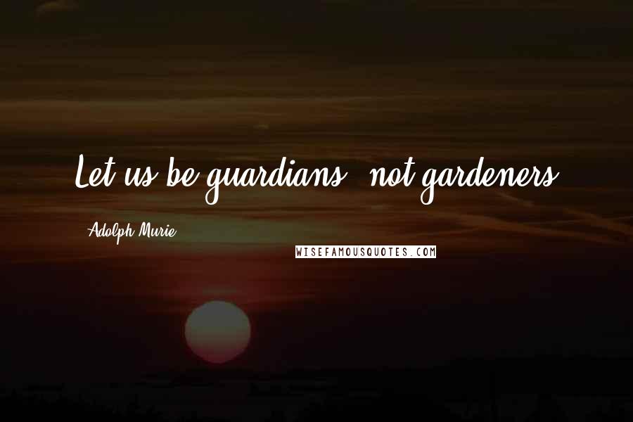 Adolph Murie Quotes: Let us be guardians, not gardeners