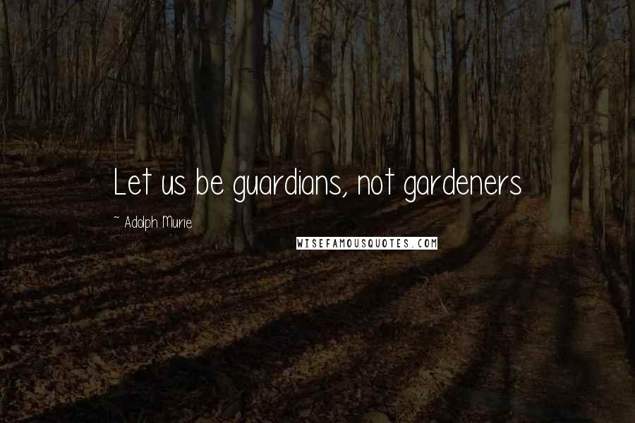 Adolph Murie Quotes: Let us be guardians, not gardeners