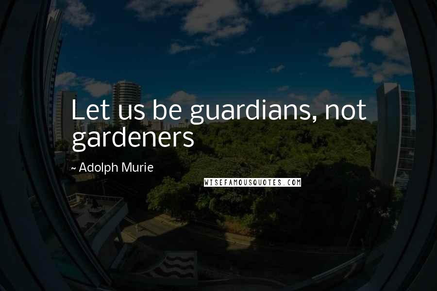 Adolph Murie Quotes: Let us be guardians, not gardeners