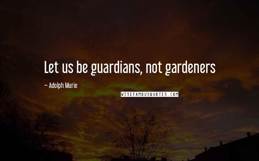 Adolph Murie Quotes: Let us be guardians, not gardeners