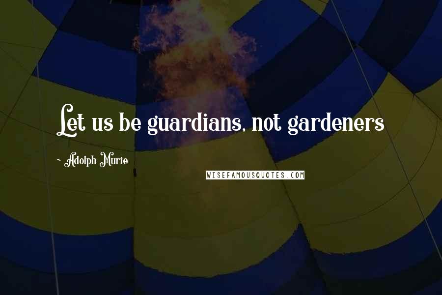 Adolph Murie Quotes: Let us be guardians, not gardeners