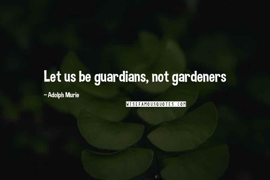 Adolph Murie Quotes: Let us be guardians, not gardeners