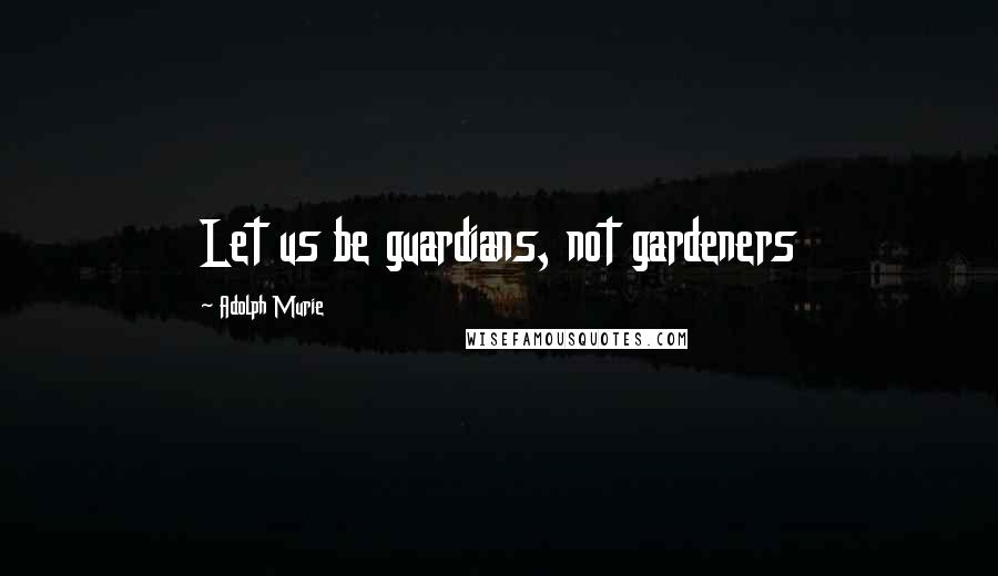 Adolph Murie Quotes: Let us be guardians, not gardeners