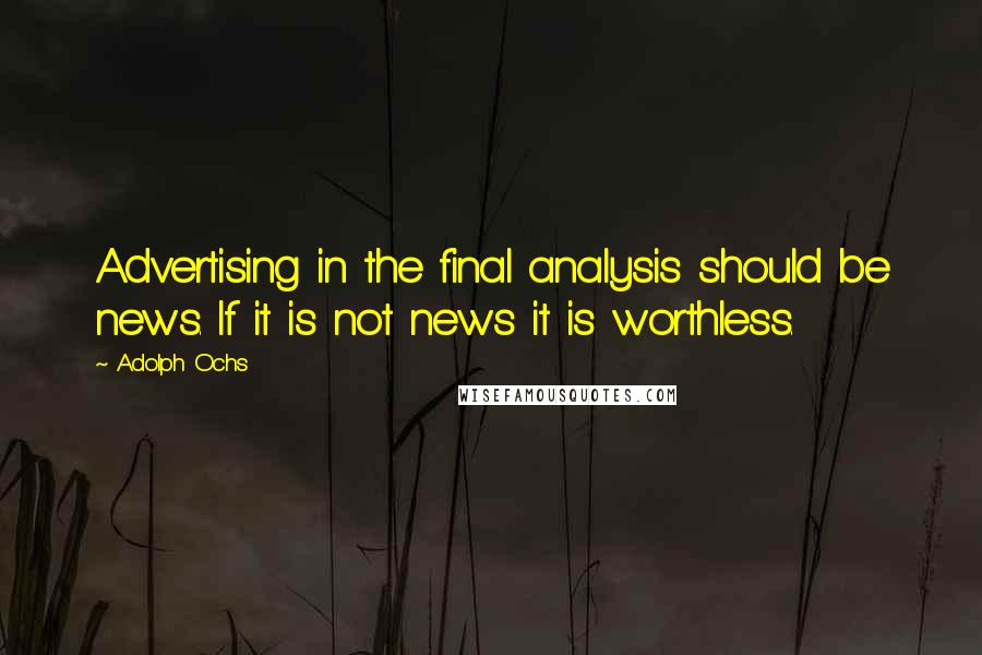 Adolph Ochs Quotes: Advertising in the final analysis should be news. If it is not news it is worthless.