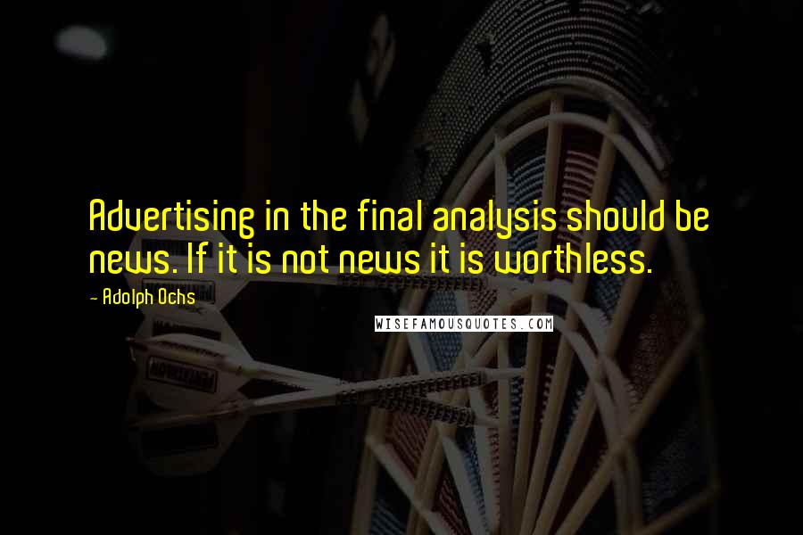 Adolph Ochs Quotes: Advertising in the final analysis should be news. If it is not news it is worthless.