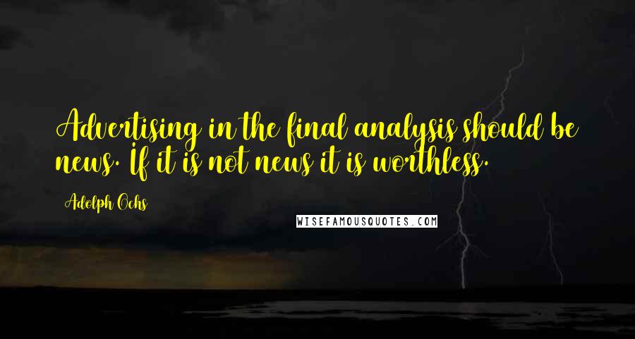 Adolph Ochs Quotes: Advertising in the final analysis should be news. If it is not news it is worthless.