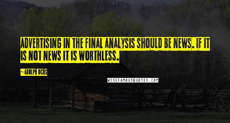 Adolph Ochs Quotes: Advertising in the final analysis should be news. If it is not news it is worthless.