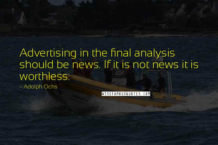Adolph Ochs Quotes: Advertising in the final analysis should be news. If it is not news it is worthless.