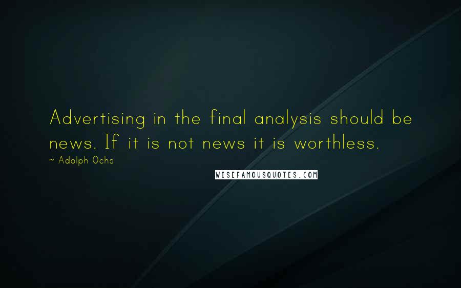 Adolph Ochs Quotes: Advertising in the final analysis should be news. If it is not news it is worthless.