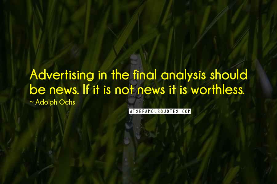 Adolph Ochs Quotes: Advertising in the final analysis should be news. If it is not news it is worthless.